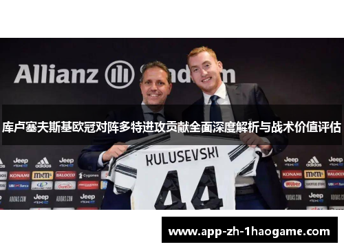 库卢塞夫斯基欧冠对阵多特进攻贡献全面深度解析与战术价值评估