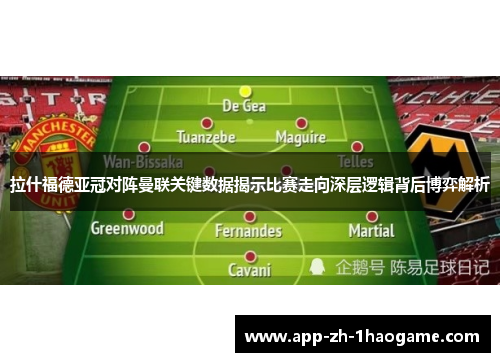 拉什福德亚冠对阵曼联关键数据揭示比赛走向深层逻辑背后博弈解析