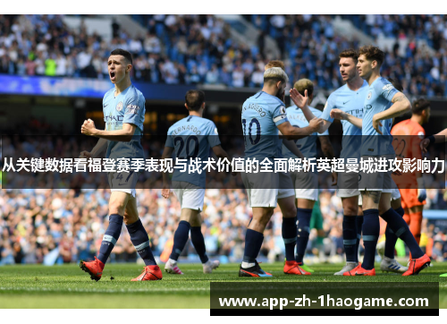 从关键数据看福登赛季表现与战术价值的全面解析英超曼城进攻影响力