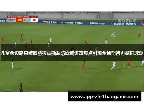 孔塞桑边路突破威胁拉满撕裂防线成进攻爆点引爆全场期待再掀进球潮