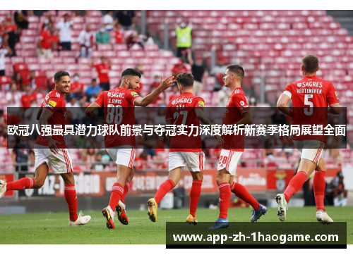 欧冠八强最具潜力球队前景与夺冠实力深度解析新赛季格局展望全面