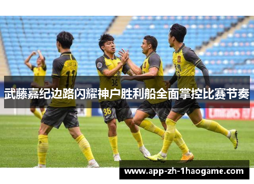 武藤嘉纪边路闪耀神户胜利船全面掌控比赛节奏