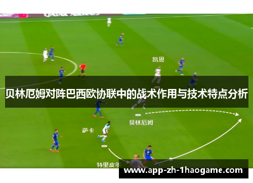 贝林厄姆对阵巴西欧协联中的战术作用与技术特点分析