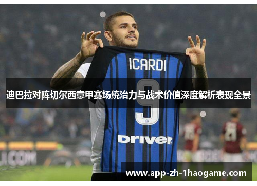 迪巴拉对阵切尔西意甲赛场统治力与战术价值深度解析表现全景