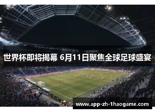 世界杯即将揭幕 6月11日聚焦全球足球盛宴
